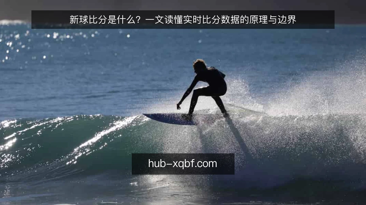 新球比分是什么？一文读懂实时比分数据的原理与边界