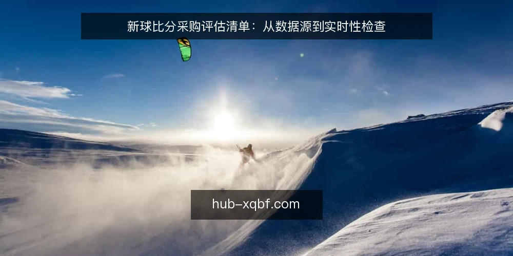 新球比分采购评估清单：从数据源到实时性检查 — 为什么需要现在审计你的比分服务 配图