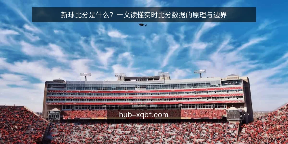 新球比分是什么？一文读懂实时比分数据的原理与边界 — 新球比分是什么：定义与核心功能 配图