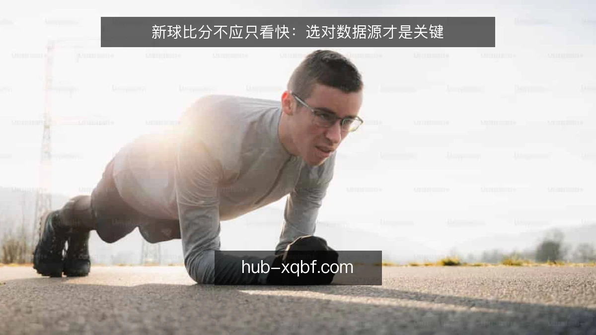 新球比分不应只看快:选对数据源才是关键