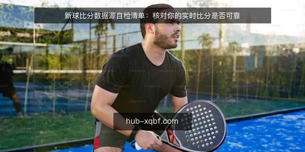 新球比分数据源自检清单：核对你的实时比分是否可靠 — 为什么现在需要核对数据源 配图