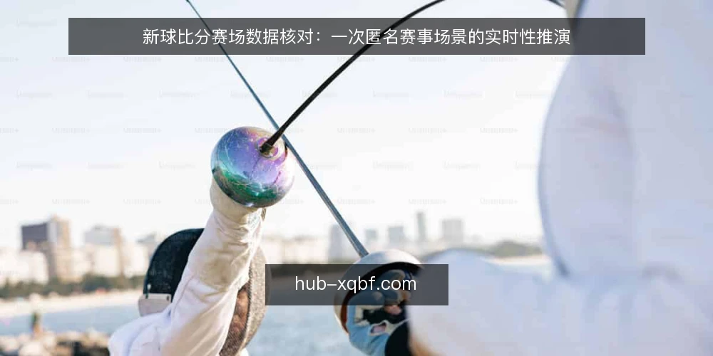 新球比分赛场数据核对：一次匿名赛事场景的实时性推演 — 现场信号：需要盯住的实时数据特征 配图