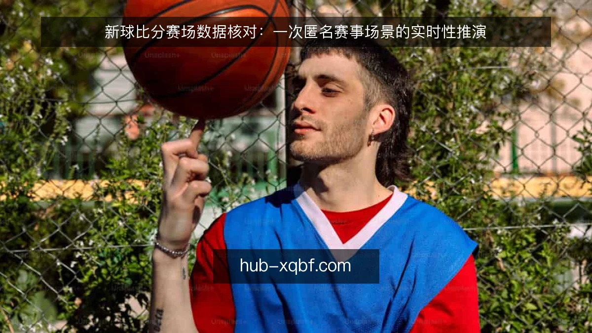 新球比分赛场数据核对：一次匿名赛事场景的实时性推演