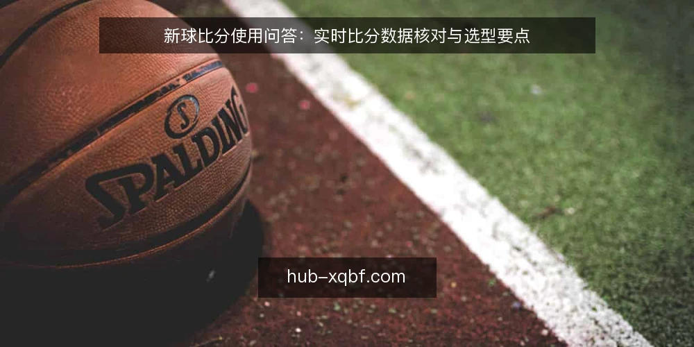 新球比分使用问答：实时比分数据核对与选型要点 — 如何定义实时比分数据需求？ 配图