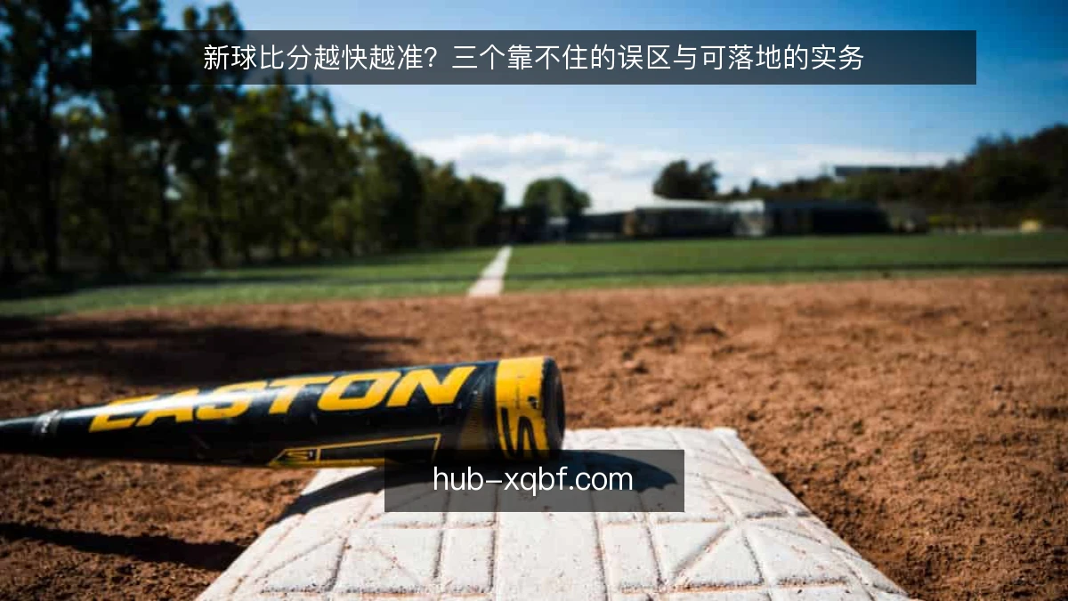 新球比分越快越准？三个靠不住的误区与可落地的实务