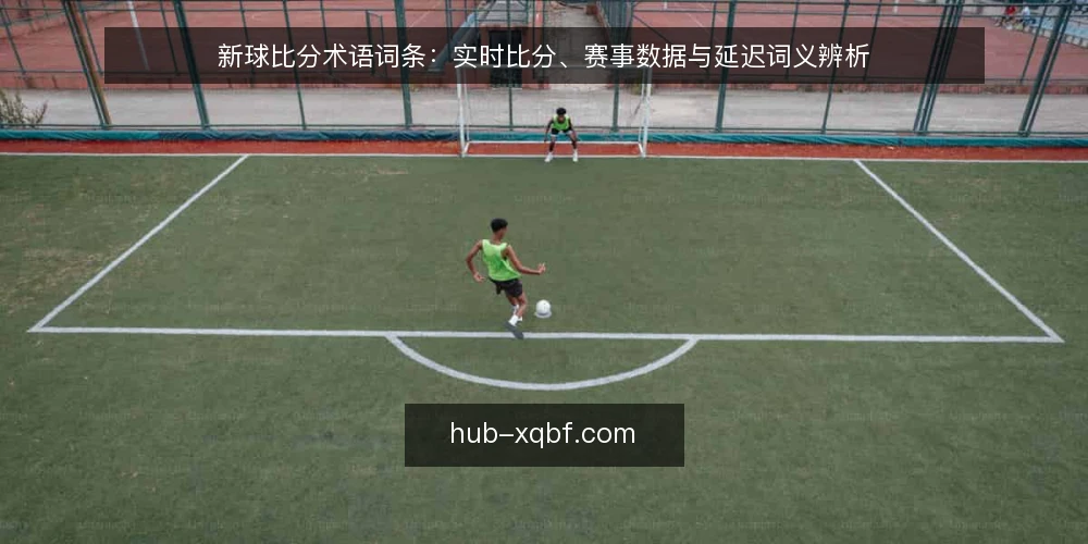 新球比分术语词条：实时比分、赛事数据与延迟词义辨析 — 信号词条：实时比分与赛事数据 配图