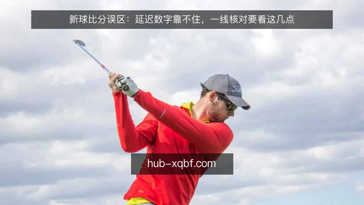新球比分误区：延迟数字靠不住，一线核对要看这几点