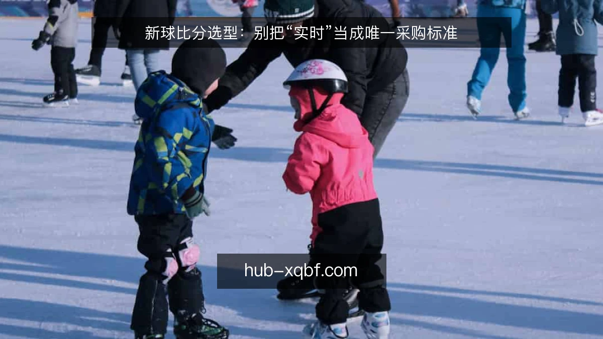 新球比分选型：别把“实时”当成唯一采购标准