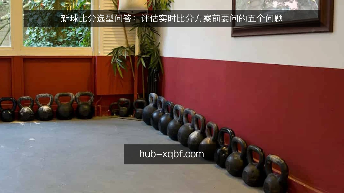 新球比分选型问答：评估实时比分方案前要问的五个问题