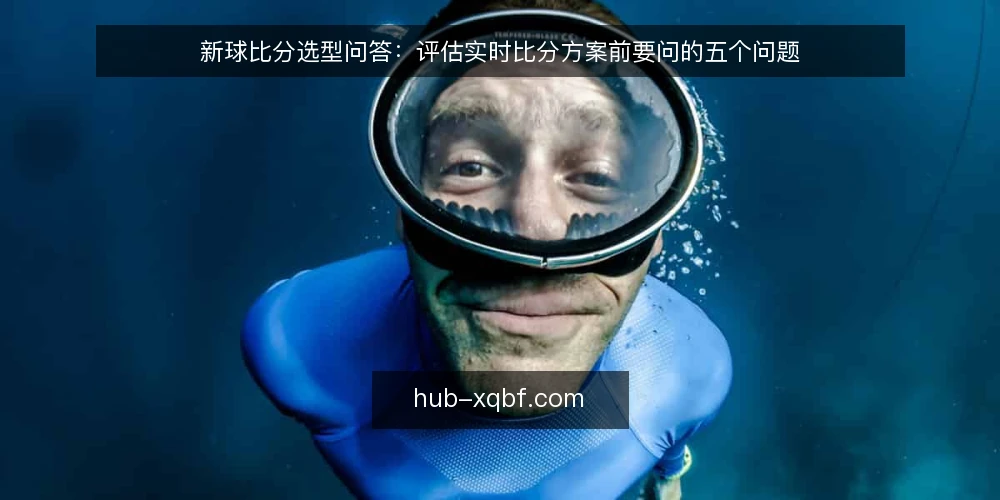 新球比分选型问答：评估实时比分方案前要问的五个问题 — 新球比分方案要解决的是什么需求？ 配图