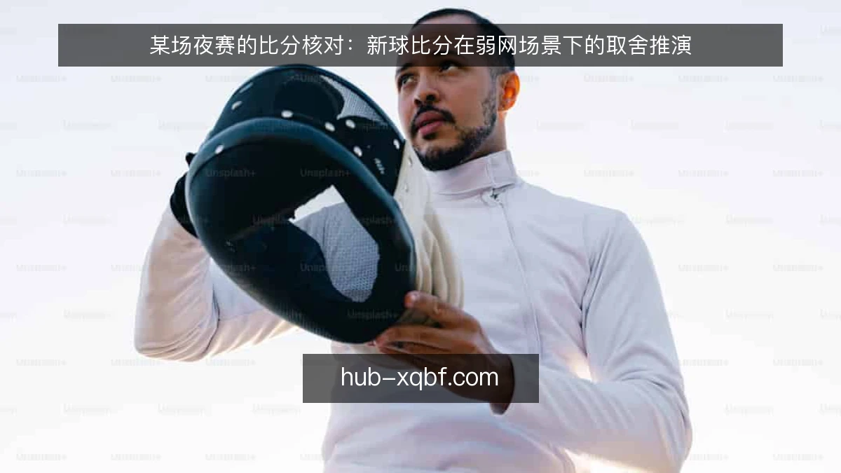 某场夜赛的比分核对：新球比分在弱网场景下的取舍推演