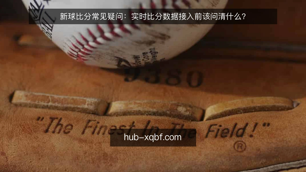 新球比分常见疑问：实时比分数据接入前该问清什么？